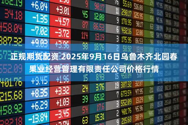 正规期货配资 2025年9月16日乌鲁木齐北园春果业经营管理有限责任公司价格行情