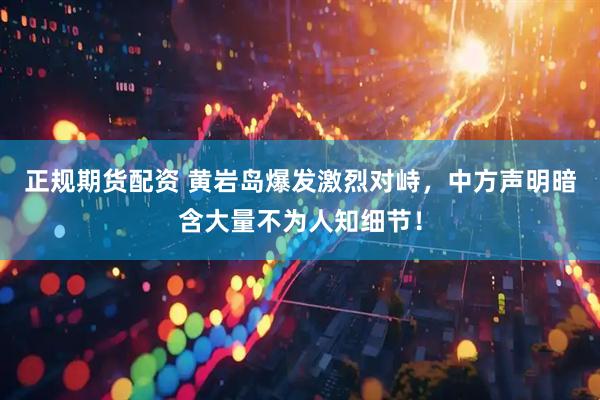 正规期货配资 黄岩岛爆发激烈对峙，中方声明暗含大量不为人知细节！