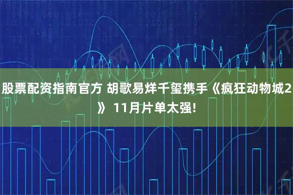股票配资指南官方 胡歌易烊千玺携手《疯狂动物城2》 11月片单太强!