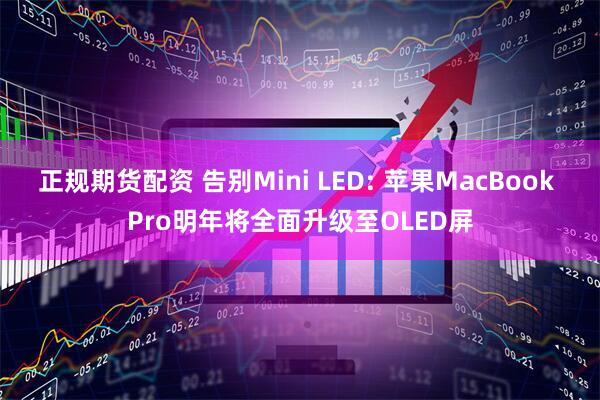 正规期货配资 告别Mini LED: 苹果MacBook Pro明年将全面升级至OLED屏