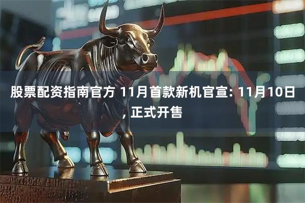 股票配资指南官方 11月首款新机官宣: 11月10日, 正式开售