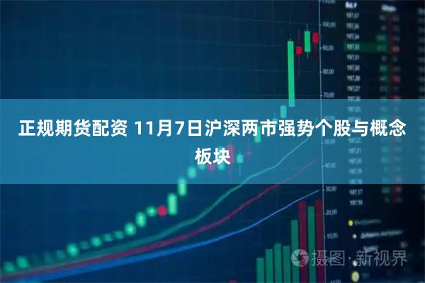 正规期货配资 11月7日沪深两市强势个股与概念板块