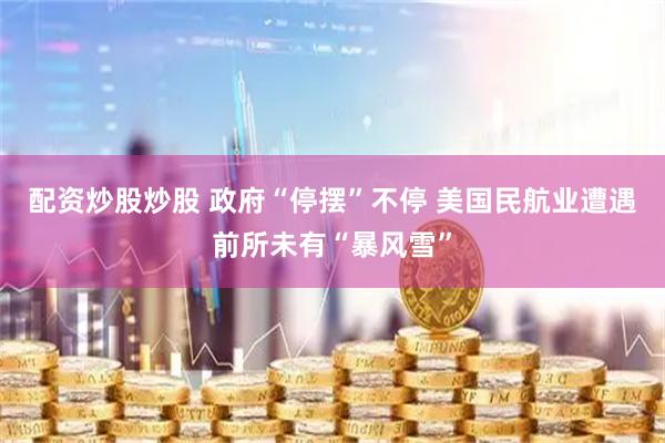 配资炒股炒股 政府“停摆”不停 美国民航业遭遇前所未有“暴风雪”