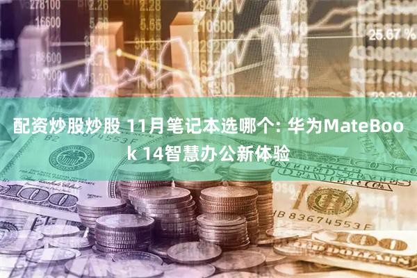 配资炒股炒股 11月笔记本选哪个: 华为MateBook 14智慧办公新体验