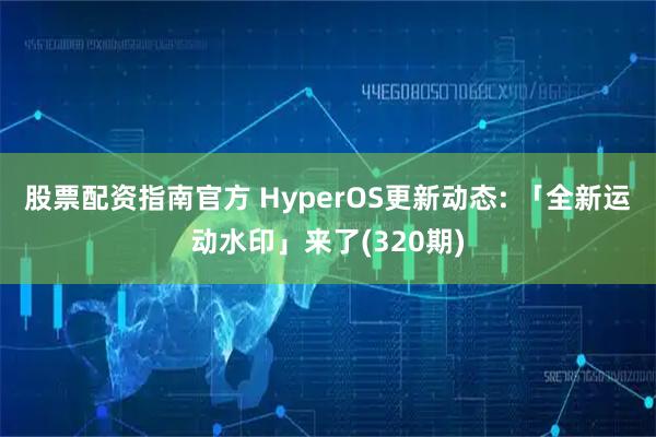 股票配资指南官方 HyperOS更新动态: 「全新运动水印」来了(320期)