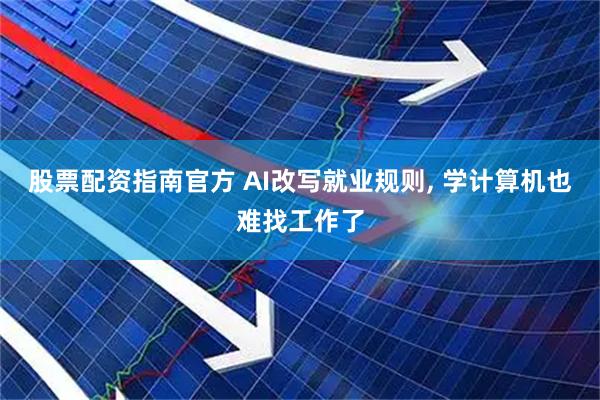 股票配资指南官方 AI改写就业规则, 学计算机也难找工作了