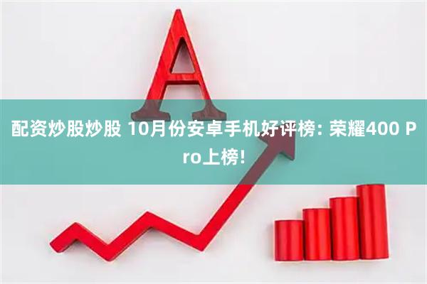 配资炒股炒股 10月份安卓手机好评榜: 荣耀400 Pro上榜!
