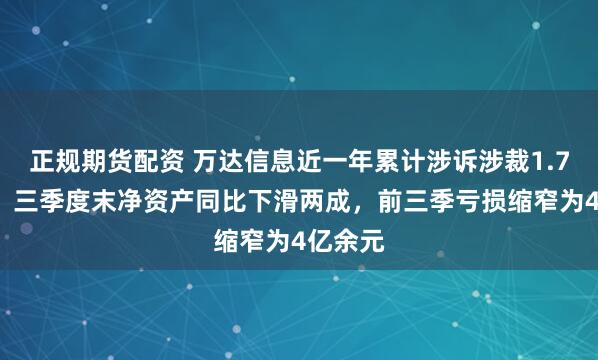 正规期货配资 万达信息近一年累计涉诉涉裁1.73亿元，三季度末净资产同比下滑两成，前三季亏损缩窄为4亿余元