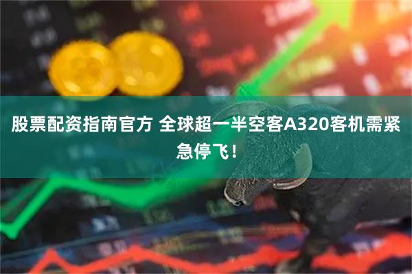 股票配资指南官方 全球超一半空客A320客机需紧急停飞！