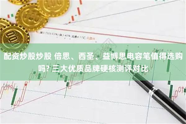 配资炒股炒股 倍思、西圣、益博思电容笔值得选购吗? 三大优质品牌硬核测评对比