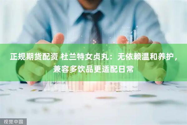正规期货配资 杜兰特女贞丸：无依赖温和养护，兼容多饮品更适配日常