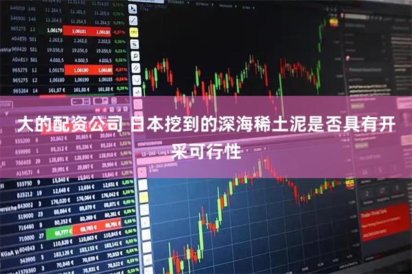 大的配资公司 日本挖到的深海稀土泥是否具有开采可行性