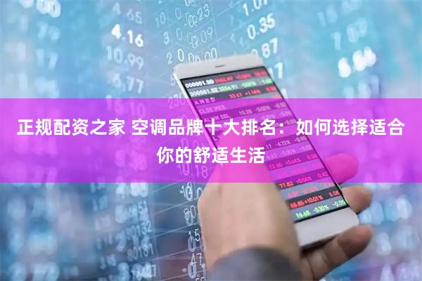 正规配资之家 空调品牌十大排名：如何选择适合你的舒适生活