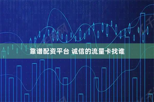 靠谱配资平台 诚信的流量卡找谁