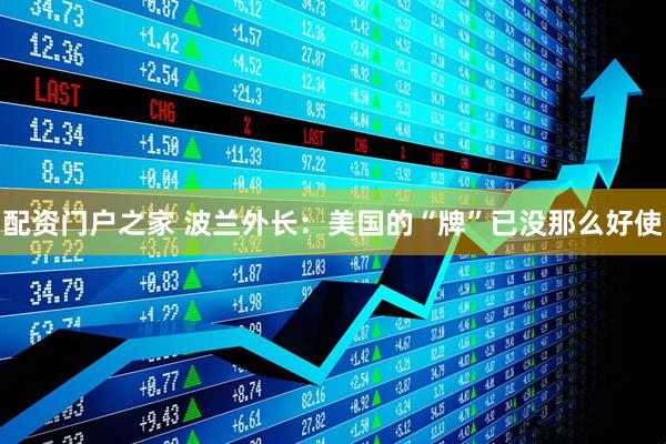 配资门户之家 波兰外长：美国的“牌”已没那么好使