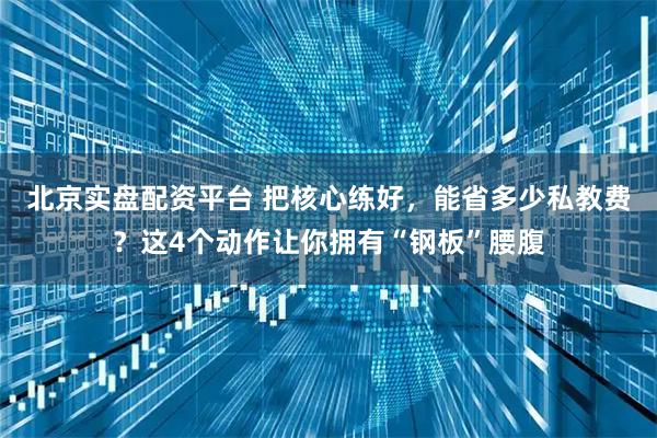 北京实盘配资平台 把核心练好，能省多少私教费？这4个动作让你拥有“钢板”腰腹