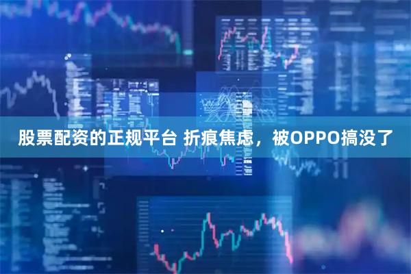 股票配资的正规平台 折痕焦虑，被OPPO搞没了