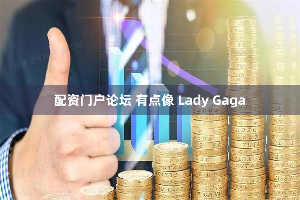 配资门户论坛 有点像 Lady Gaga