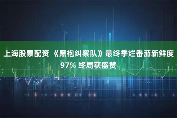 上海股票配资 《黑袍纠察队》最终季烂番茄新鲜度97% 终局获盛赞