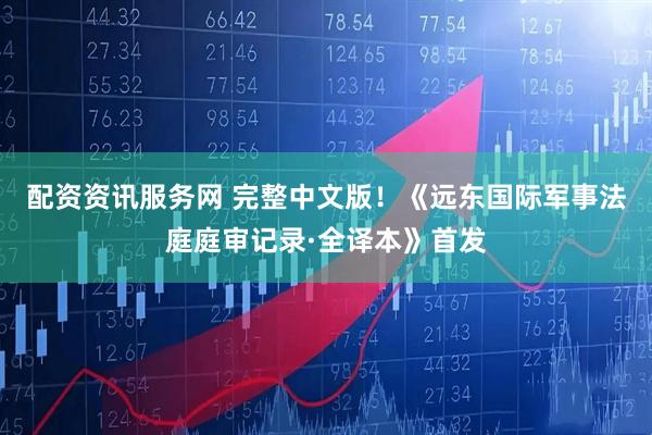 配资资讯服务网 完整中文版！《远东国际军事法庭庭审记录·全译本》首发