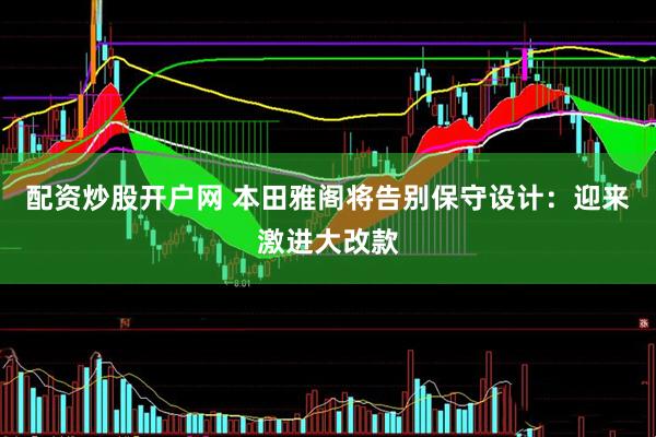 配资炒股开户网 本田雅阁将告别保守设计：迎来激进大改款